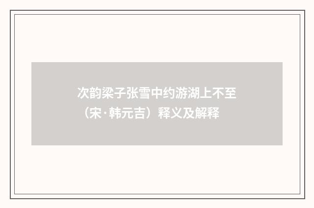 次韵梁子张雪中约游湖上不至（宋·韩元吉）释义及解释