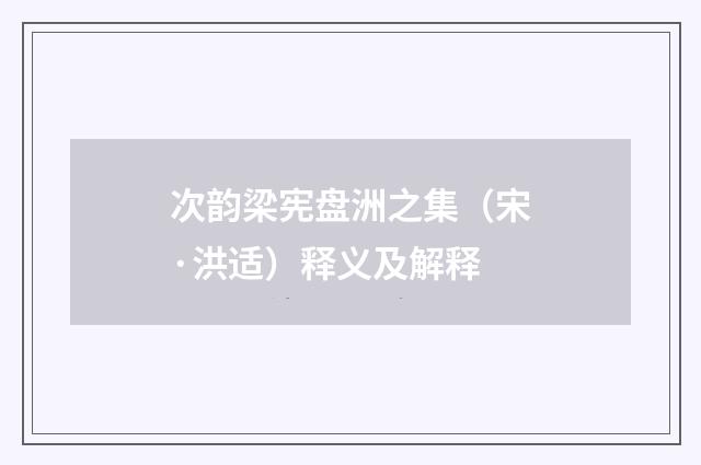 次韵梁宪盘洲之集（宋·洪适）释义及解释