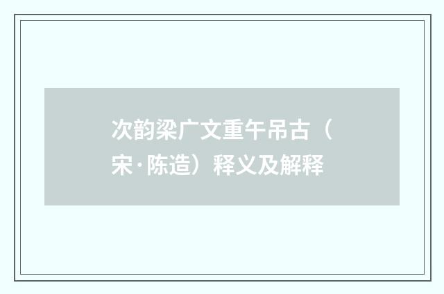 次韵梁广文重午吊古（宋·陈造）释义及解释