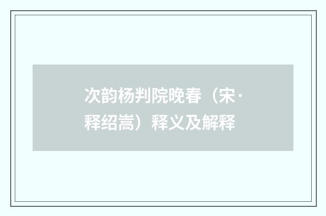 次韵杨判院晚春（宋·释绍嵩）释义及解释