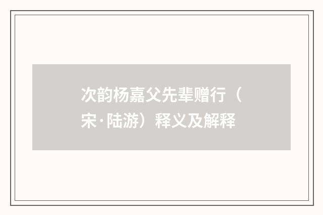 次韵杨嘉父先辈赠行（宋·陆游）释义及解释