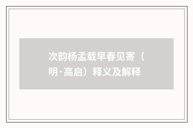 次韵杨孟载早春见寄（明·高启）释义及解释