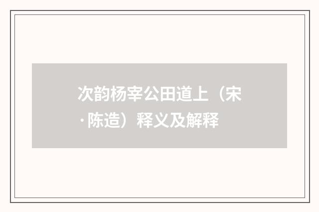 次韵杨宰公田道上（宋·陈造）释义及解释