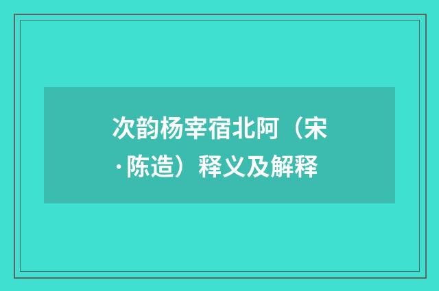 次韵杨宰宿北阿（宋·陈造）释义及解释