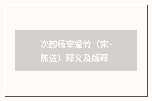 次韵杨宰爱竹（宋·陈造）释义及解释