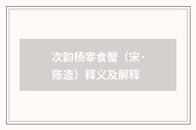 次韵杨宰食蟹（宋·陈造）释义及解释