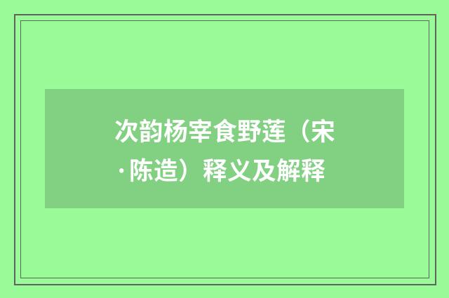 次韵杨宰食野莲（宋·陈造）释义及解释