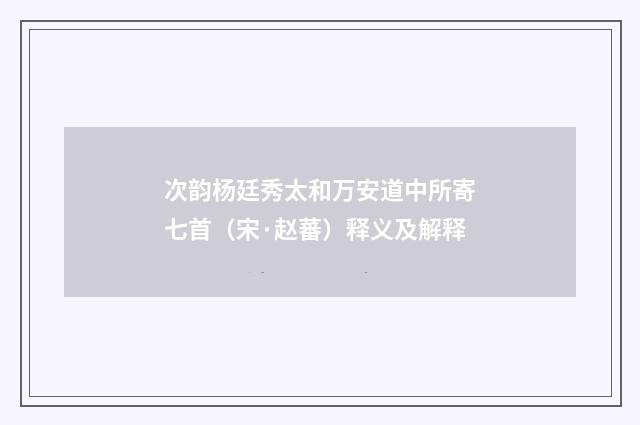 次韵杨廷秀太和万安道中所寄七首（宋·赵蕃）释义及解释