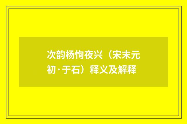 次韵杨恂夜兴（宋末元初·于石）释义及解释
