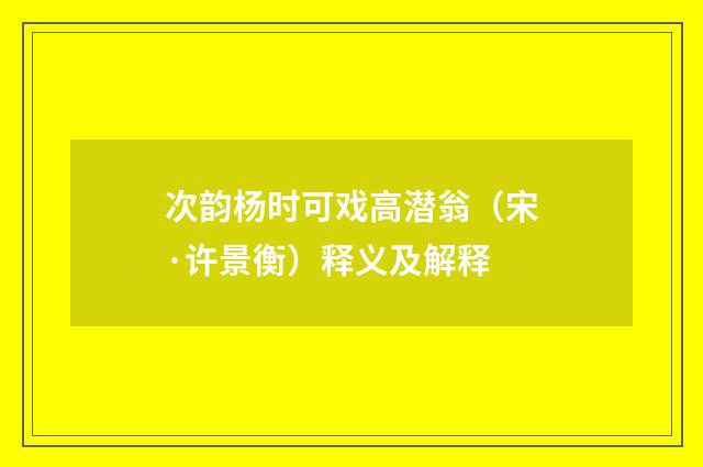 次韵杨时可戏高潜翁（宋·许景衡）释义及解释