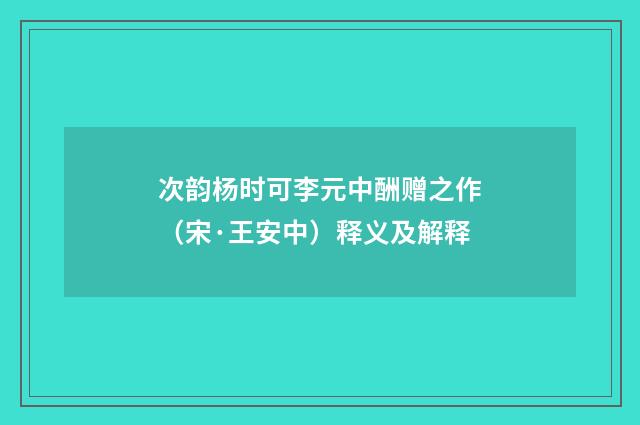 次韵杨时可李元中酬赠之作（宋·王安中）释义及解释