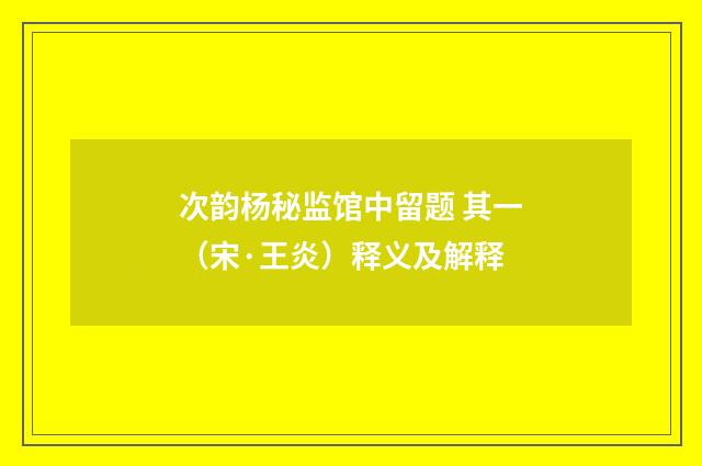 次韵杨秘监馆中留题 其一（宋·王炎）释义及解释