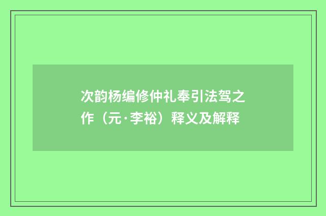 次韵杨编修仲礼奉引法驾之作（元·李裕）释义及解释