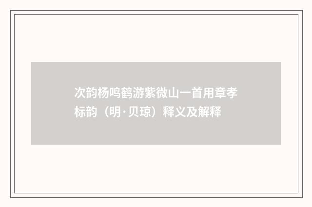次韵杨鸣鹤游紫微山一首用章孝标韵（明·贝琼）释义及解释