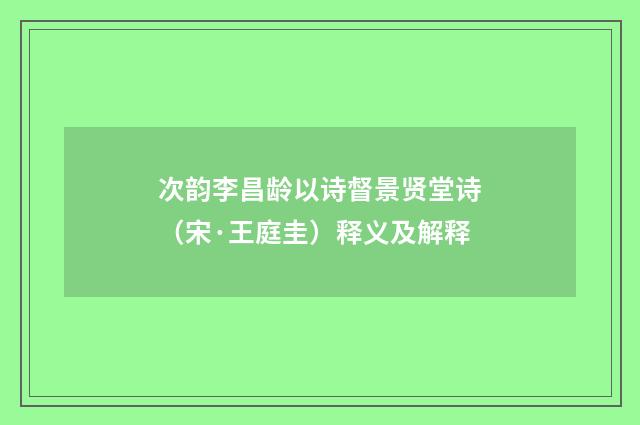 次韵李昌龄以诗督景贤堂诗（宋·王庭圭）释义及解释