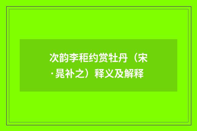 次韵李秬约赏牡丹（宋·晁补之）释义及解释