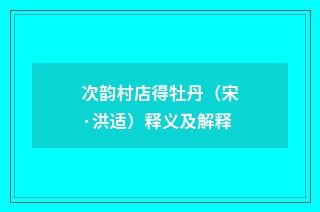 次韵村店得牡丹（宋·洪适）释义及解释