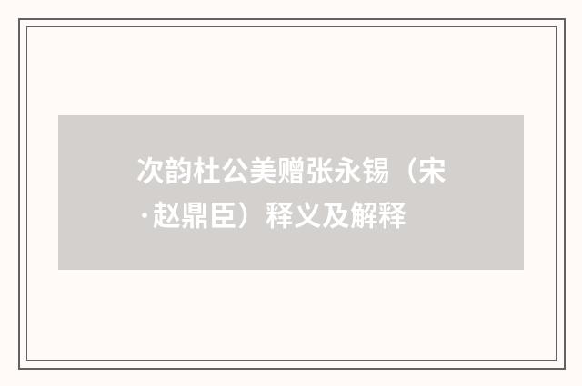 次韵杜公美赠张永锡（宋·赵鼎臣）释义及解释