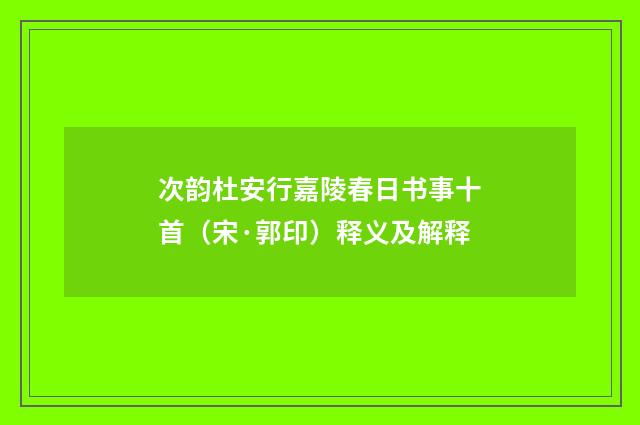 次韵杜安行嘉陵春日书事十首（宋·郭印）释义及解释