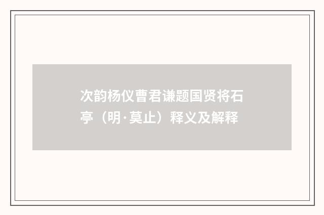 次韵杨仪曹君谦题国贤将石亭（明·莫止）释义及解释