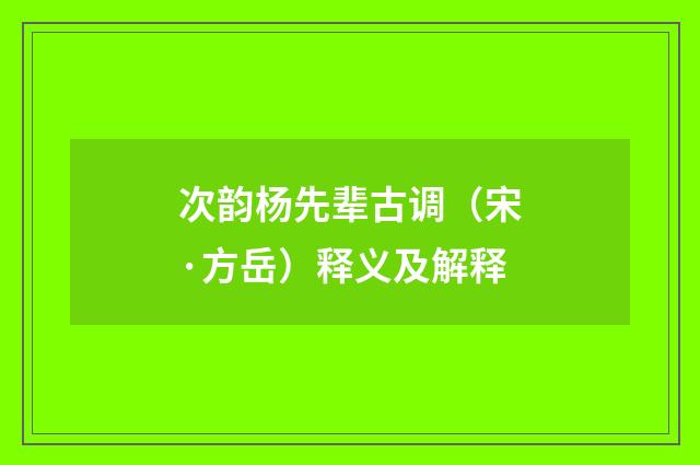 次韵杨先辈古调（宋·方岳）释义及解释