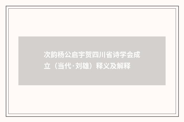 次韵杨公启宇贺四川省诗学会成立（当代·刘雄）释义及解释