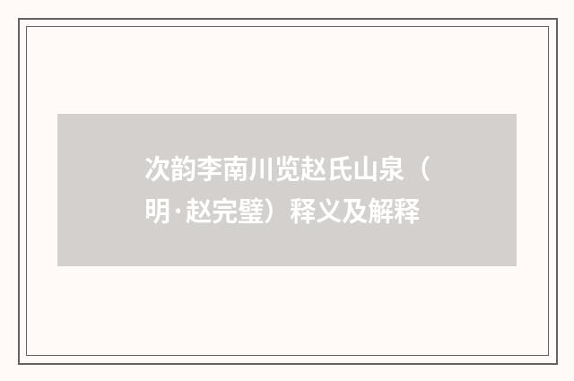 次韵李南川览赵氏山泉（明·赵完璧）释义及解释