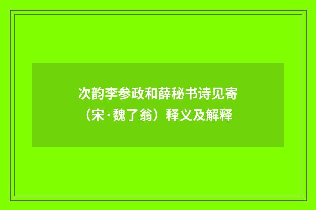 次韵李参政和薛秘书诗见寄（宋·魏了翁）释义及解释