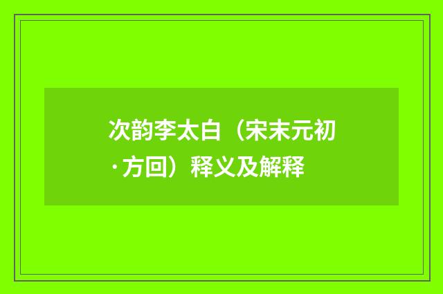 次韵李太白（宋末元初·方回）释义及解释