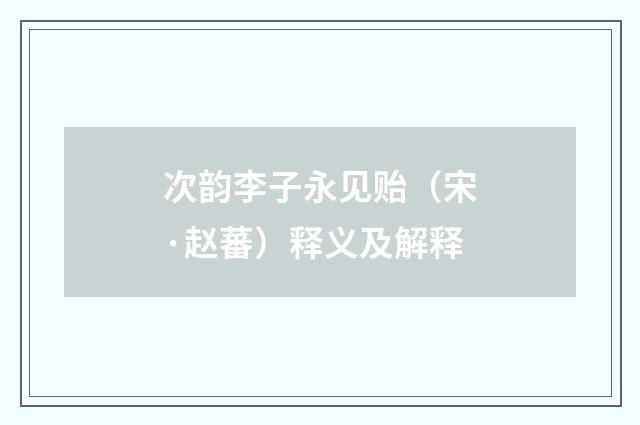 次韵李子永见贻（宋·赵蕃）释义及解释