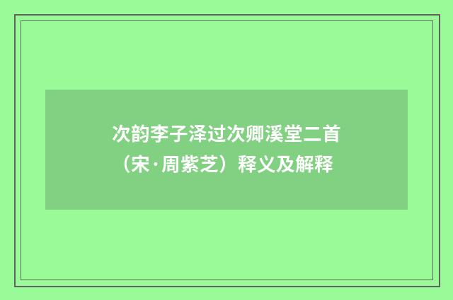 次韵李子泽过次卿溪堂二首（宋·周紫芝）释义及解释