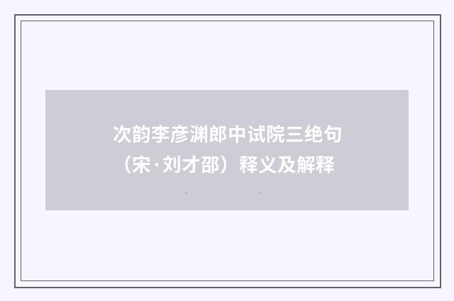 次韵李彦渊郎中试院三绝句（宋·刘才邵）释义及解释