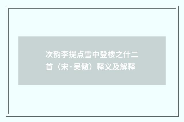 次韵李提点雪中登楼之什二首（宋·吴儆）释义及解释
