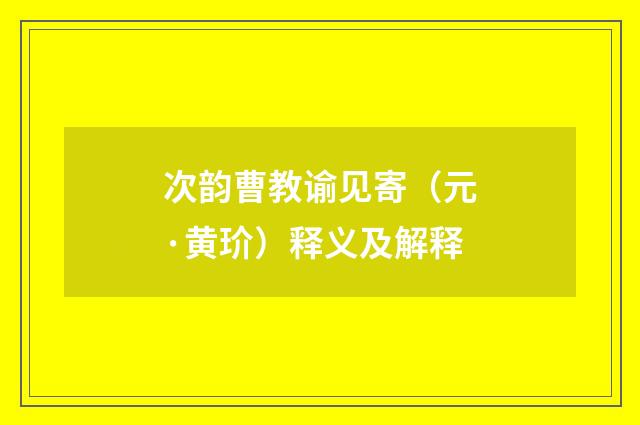 次韵曹教谕见寄（元·黄玠）释义及解释