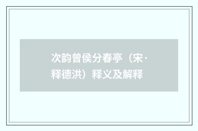 次韵曾侯分春亭（宋·释德洪）释义及解释