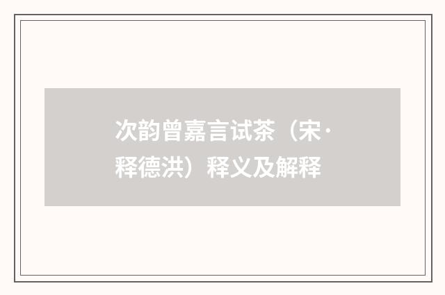 次韵曾嘉言试茶（宋·释德洪）释义及解释