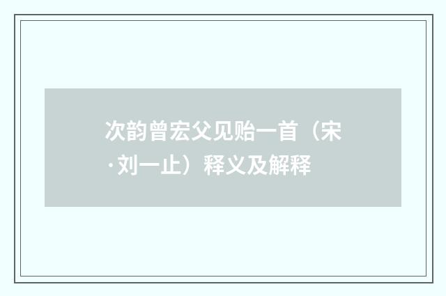 次韵曾宏父见贻一首（宋·刘一止）释义及解释
