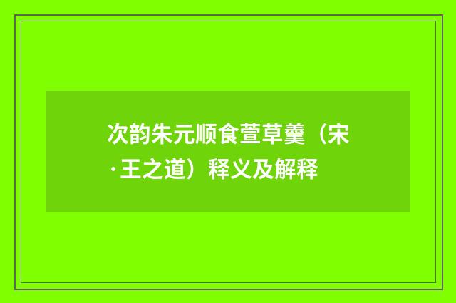 次韵朱元顺食萱草羹（宋·王之道）释义及解释