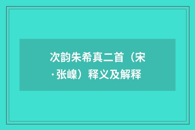次韵朱希真二首（宋·张嵲）释义及解释