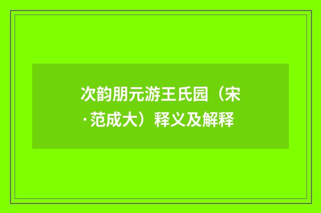 次韵朋元游王氏园(宋·范成大)释义及解释