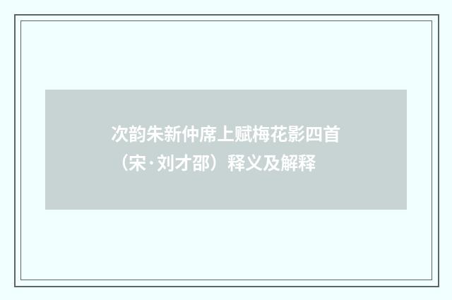 次韵朱新仲席上赋梅花影四首（宋·刘才邵）释义及解释