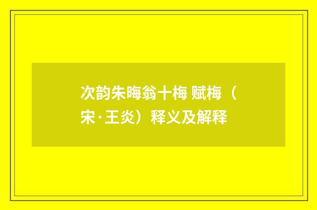 次韵朱晦翁十梅 赋梅（宋·王炎）释义及解释