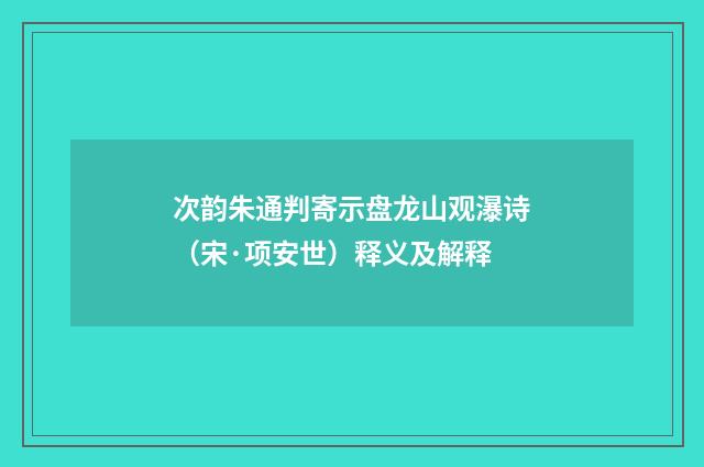 次韵朱通判寄示盘龙山观瀑诗（宋·项安世）释义及解释