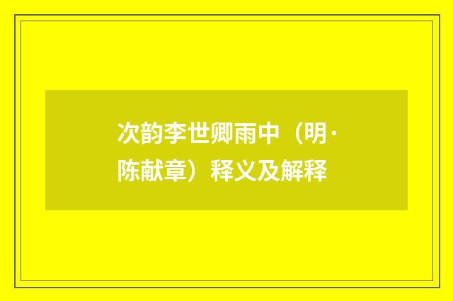 次韵李世卿雨中（明·陈献章）释义及解释
