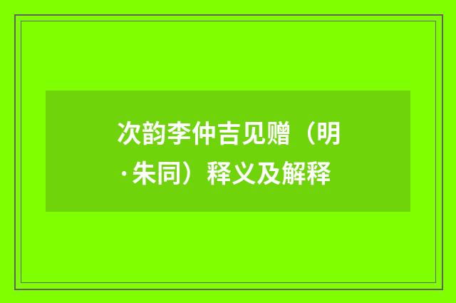 次韵李仲吉见赠（明·朱同）释义及解释
