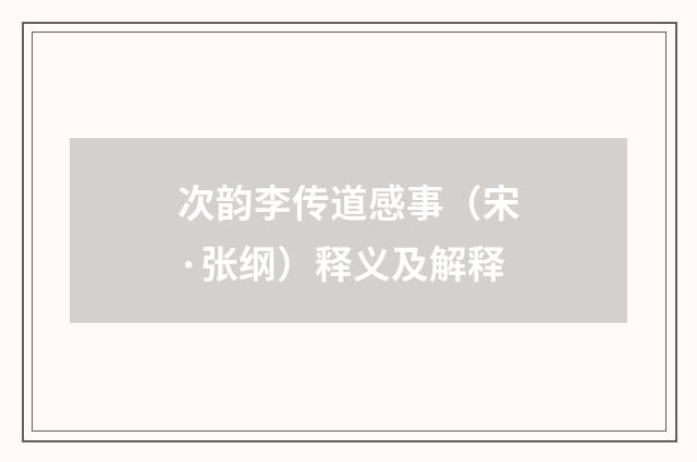 次韵李传道感事（宋·张纲）释义及解释