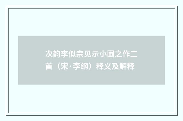 次韵李似宗见示小圃之作二首（宋·李纲）释义及解释