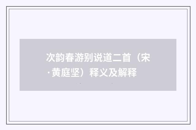 次韵春游别说道二首（宋·黄庭坚）释义及解释