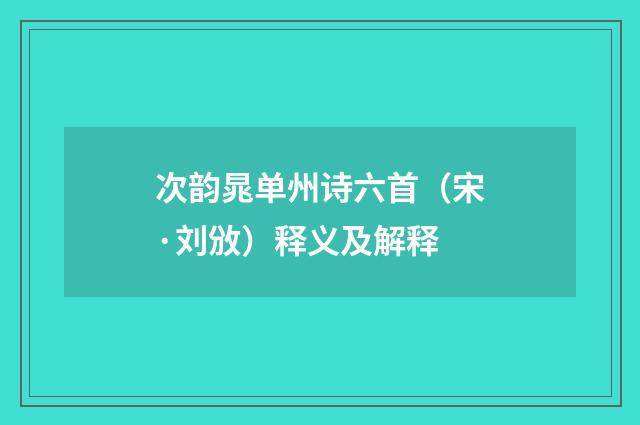 次韵晁单州诗六首（宋·刘攽）释义及解释