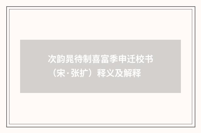 次韵晁待制喜富季申迁校书(宋·张扩)释义及解释